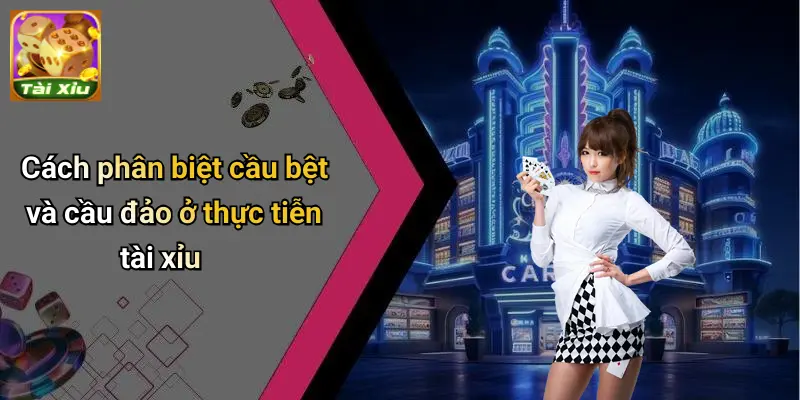 Cách phân biệt cầu bệt và cầu đảo ở thực tiễn tài xỉu