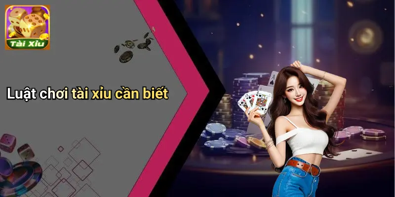 Luật chơi tài xỉu cần biết